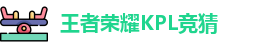 王者荣耀竞猜平台 - 王者荣耀KPL竞猜官网入口